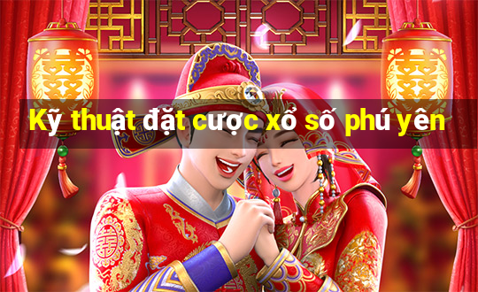 Kỹ thuật đặt cược xổ số phú yên