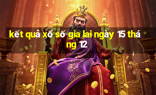 kết quả xổ số gia lai ngày 15 tháng 12