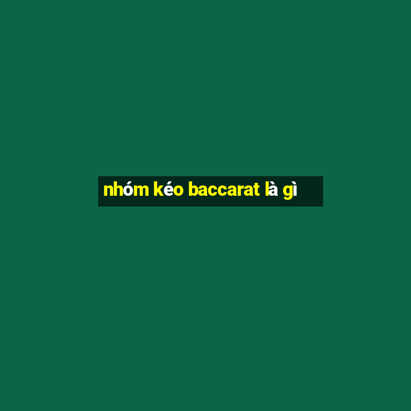 nhóm kéo baccarat là gì