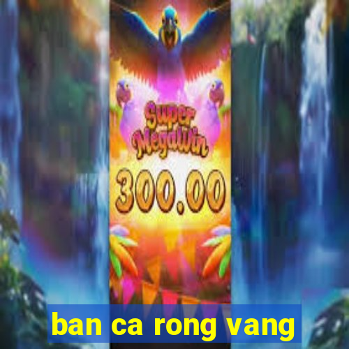 ban ca rong vang