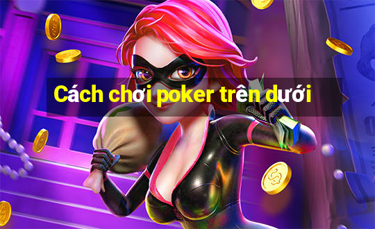 Cách chơi poker trên dưới