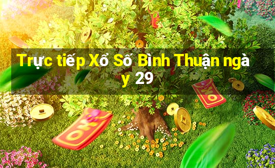 Trực tiếp Xổ Số Bình Thuận ngày 29