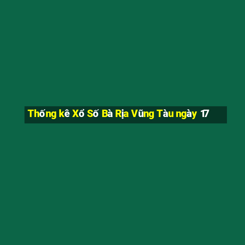 Thống kê Xổ Số Bà Rịa Vũng Tàu ngày 17