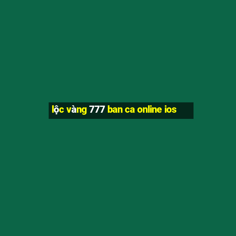 lộc vàng 777 ban ca online ios