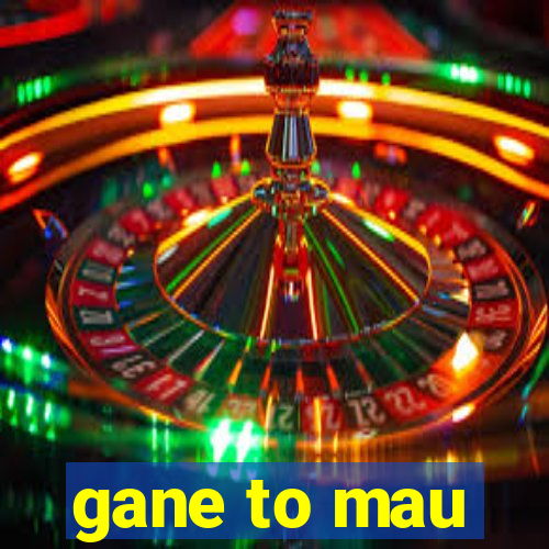 gane to mau