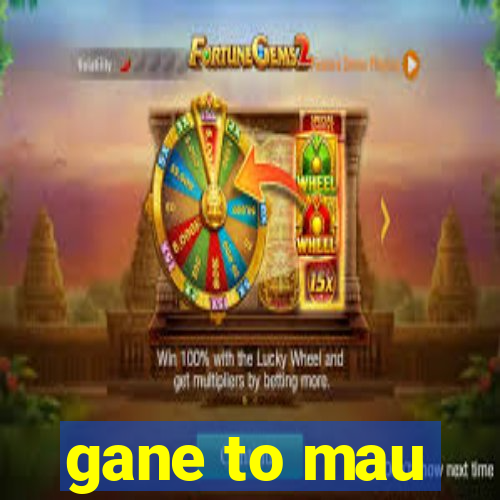 gane to mau