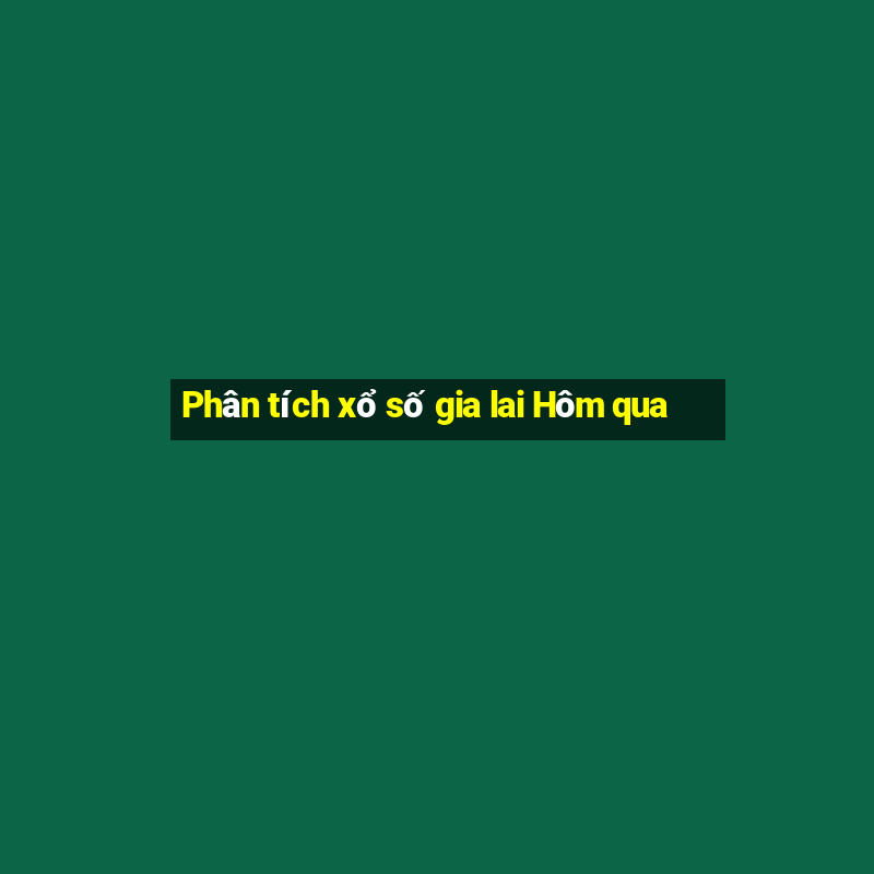 Phân tích xổ số gia lai Hôm qua