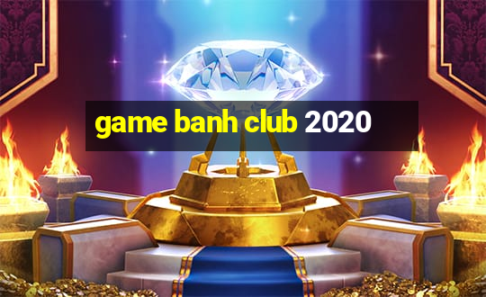 game banh club 2020