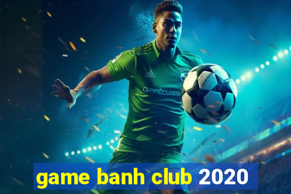 game banh club 2020