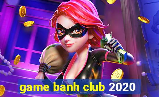 game banh club 2020