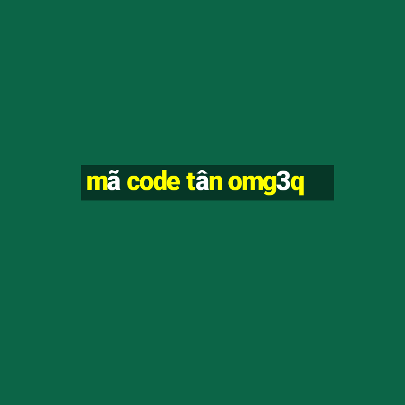 mã code tân omg3q