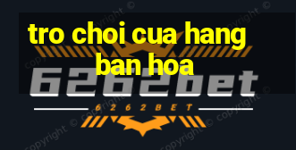 tro choi cua hang ban hoa