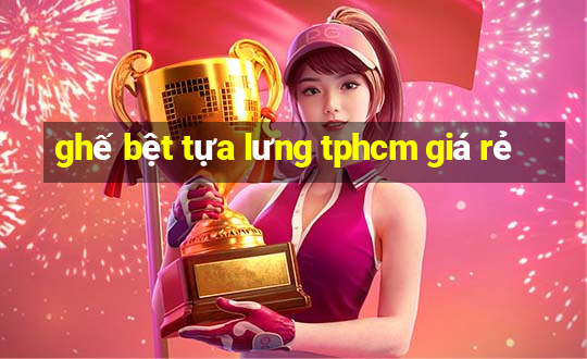 ghế bệt tựa lưng tphcm giá rẻ