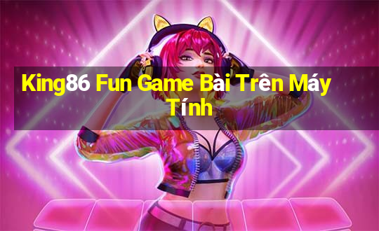 King86 Fun Game Bài Trên Máy Tính