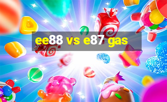 ee88 vs e87 gas