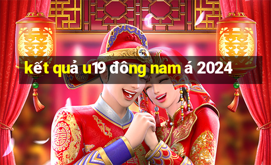 ket qua u19 dong nam a 2024