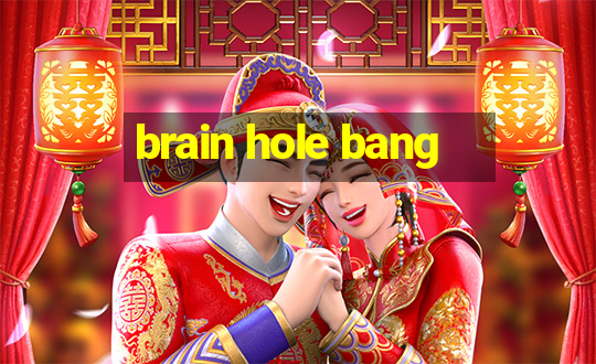 brain hole bang