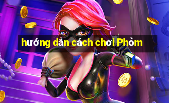 hướng dẫn cách chơi Phỏm