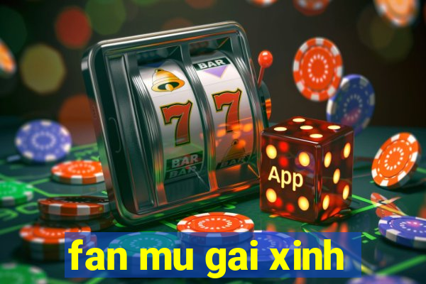 fan mu gai xinh