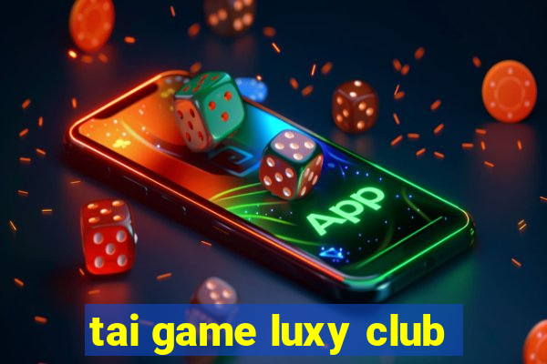 tai game luxy club