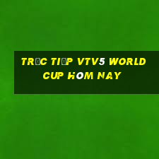 trực tiếp vtv5 world cup hôm nay