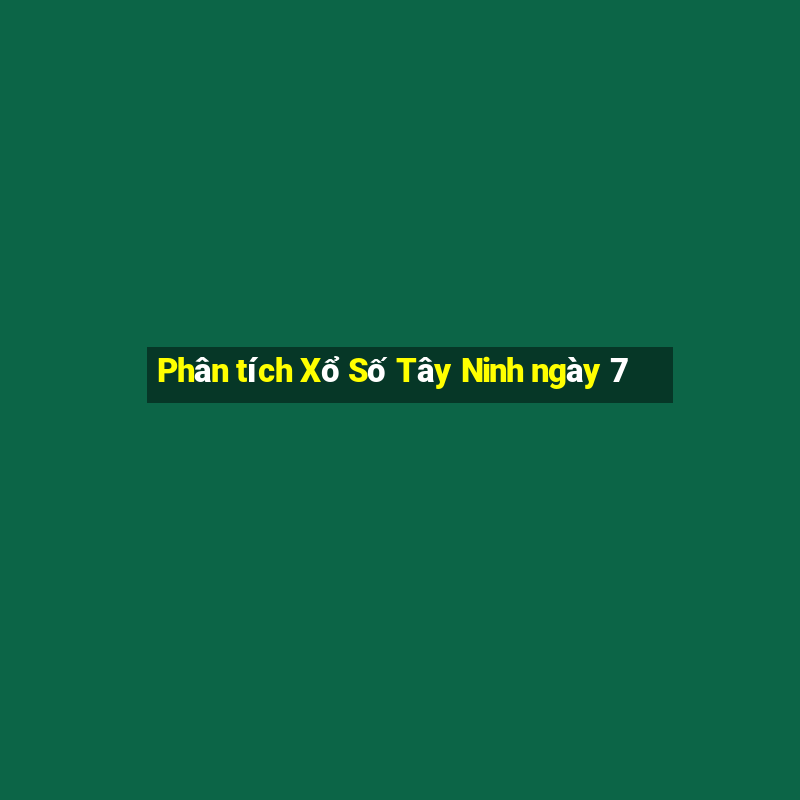 Phân tích Xổ Số Tây Ninh ngày 7