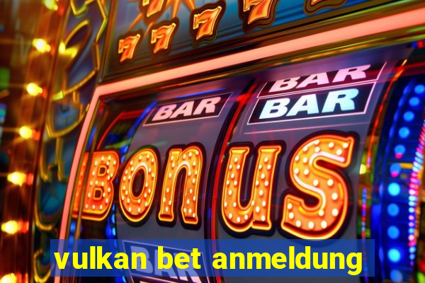 vulkan bet anmeldung