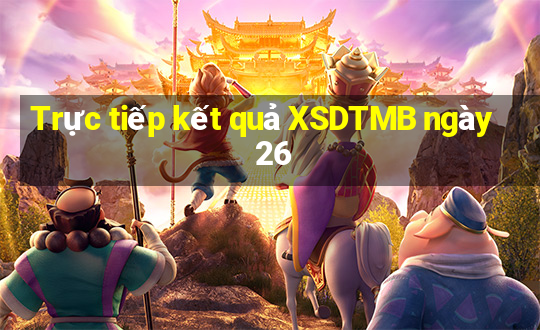 Trực tiếp kết quả XSDTMB ngày 26