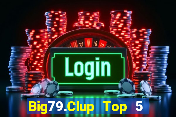 Big79.Clup Top 5 Game Bài Đổi Thưởng