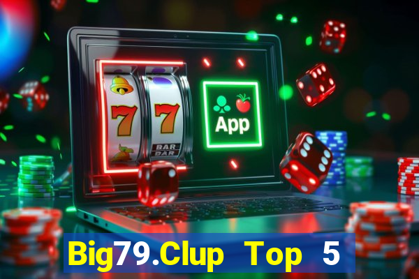 Big79.Clup Top 5 Game Bài Đổi Thưởng