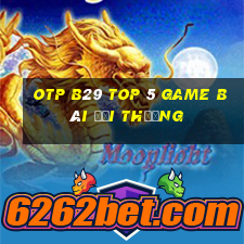 Otp B29 Top 5 Game Bài Đổi Thưởng