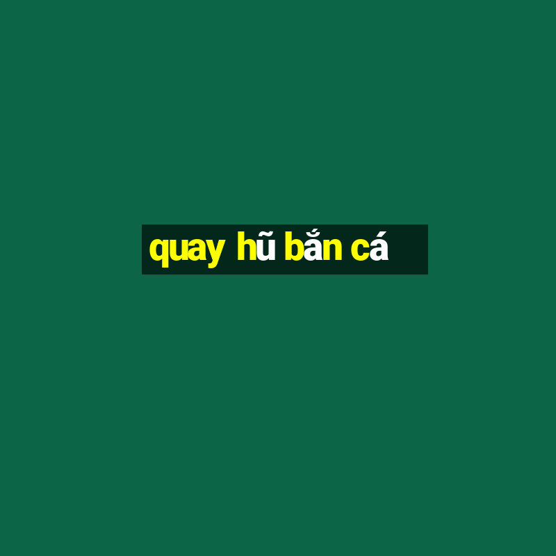 quay hũ bắn cá