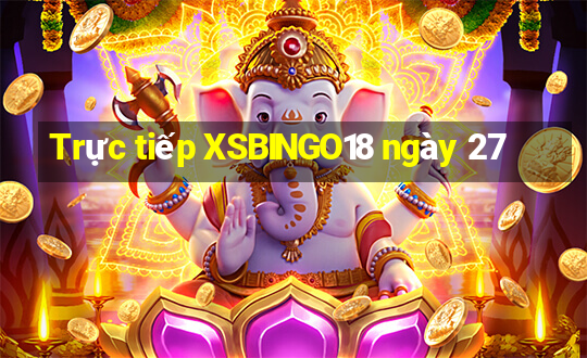 Trực tiếp XSBINGO18 ngày 27