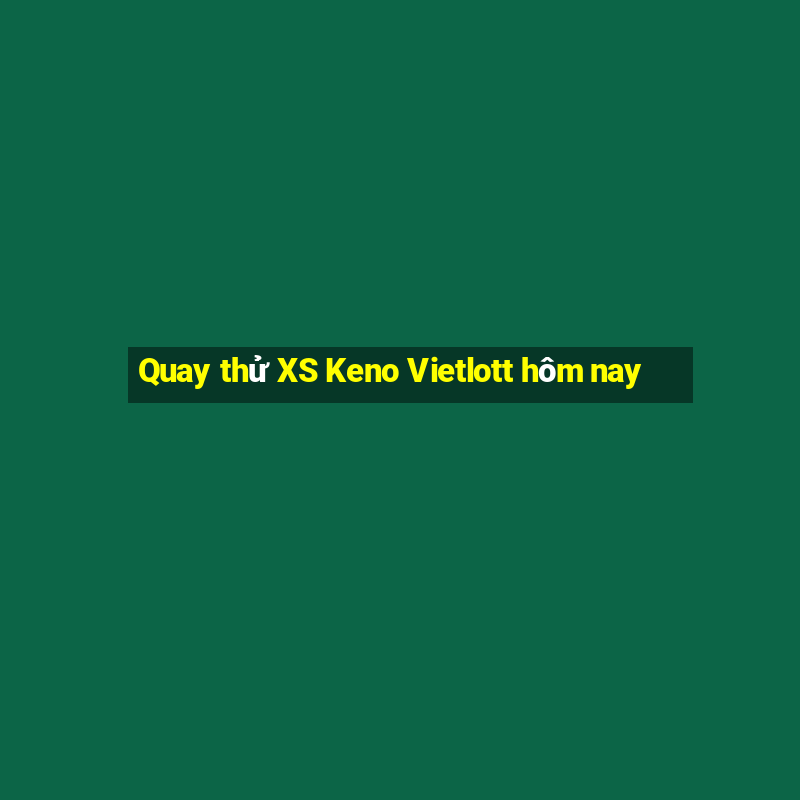 Quay thử XS Keno Vietlott hôm nay