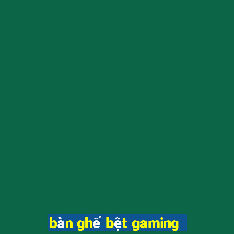 bàn ghế bệt gaming