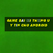 game bài đổi thưởng uy tín cho android