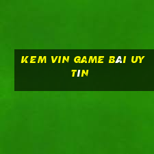 Kem Vin Game Bài Uy Tín