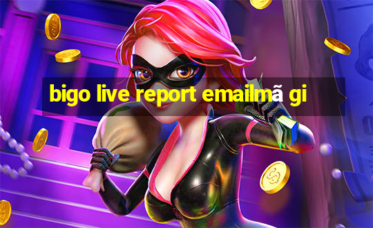 bigo live report emailmã gi