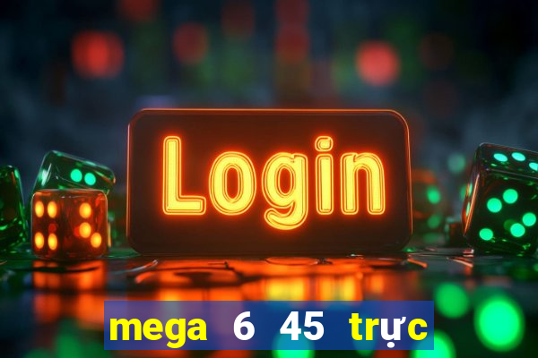 mega 6 45 trực tiếp xổ số vietlott hôm nay