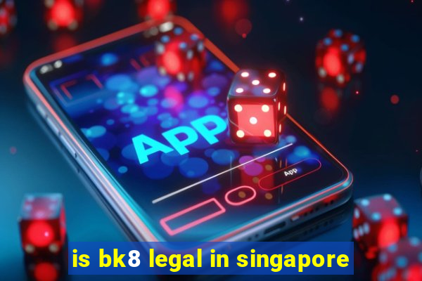 is bk8 legal in singapore