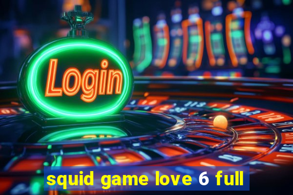 squid game love 6 full