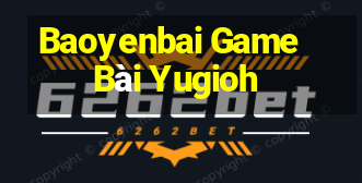 Baoyenbai Game Bài Yugioh