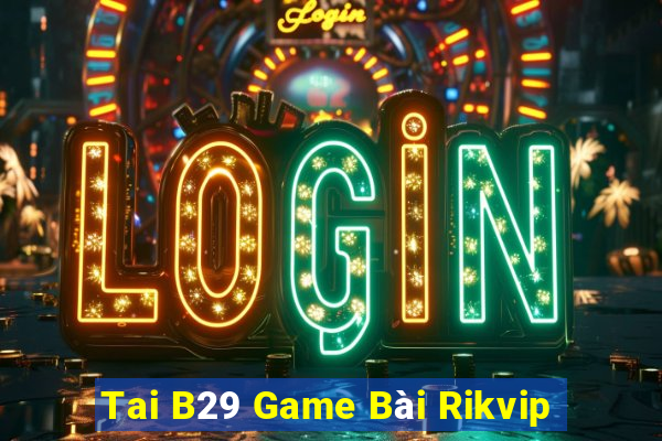 Tai B29 Game Bài Rikvip