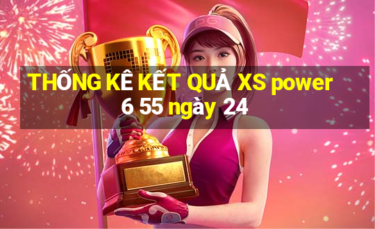 THỐNG KÊ KẾT QUẢ XS power 6 55 ngày 24