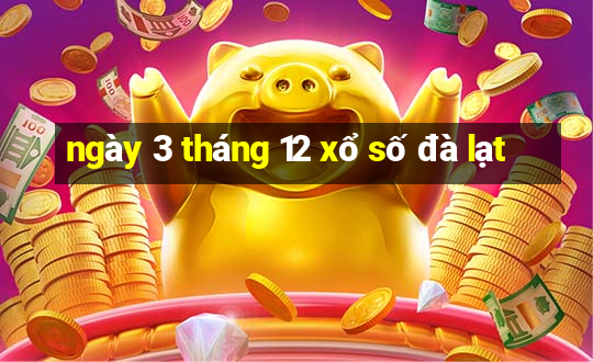 ngày 3 tháng 12 xổ số đà lạt