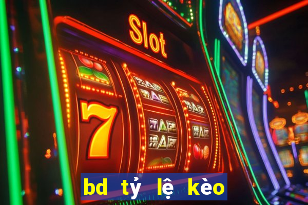 bd tỷ lệ kèo hôm nay