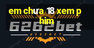 em chưa 18 xem phim