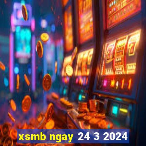 xsmb ngay 24 3 2024