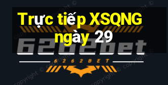 Trực tiếp XSQNG ngày 29