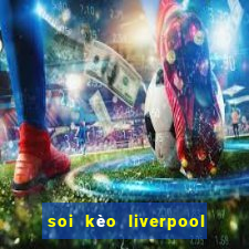 soi kèo liverpool tối nay